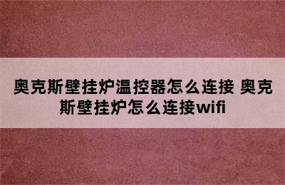 奥克斯壁挂炉温控器怎么连接 奥克斯壁挂炉怎么连接wifi